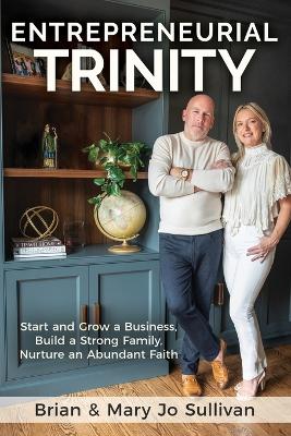 Entrepreneurial Trinity: Start and Grow a Business, Build a Strong Family, and Nurture an Abundant Faith book