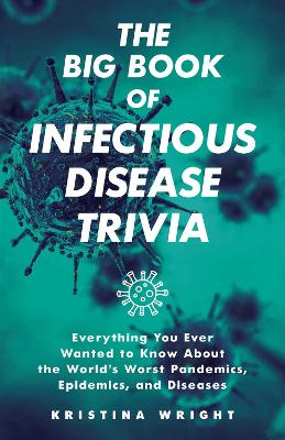 The Big Book of Infectious Disease Trivia: Everything You Ever Wanted to Know about the World's Worst Pandemics, Epidemics, and Diseases book