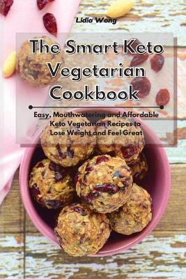 The Smart Keto Vegetarian Cookbook: Easy, Mouthwatering and Affordable Keto Vegetarian Recipes to Lose Weight and Feel Great by Lidia Wong