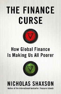 The Finance Curse: How global finance is making us all poorer by Nicholas Shaxson