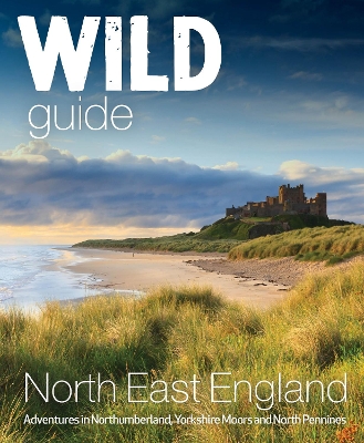 Wild Guide North East England: Hidden Adventures in Northumberland, the Yorkshire Moors, Wolds and North Pennines book