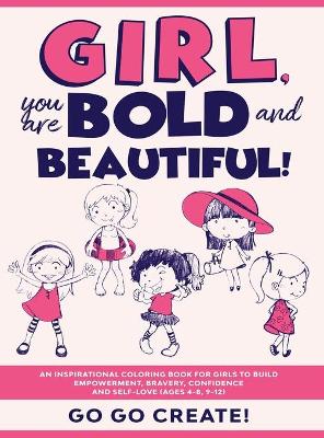 Girl, you are Bold and Beautiful!: An Inspirational Coloring Book for Girls to Build Empowerment, Bravery, Confidence and Self-Love (Ages 4-8, 9-12) book