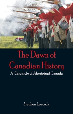 The Dawn of Canadian History: A Chronicle of Aboriginal Canada by Stephen Leacock