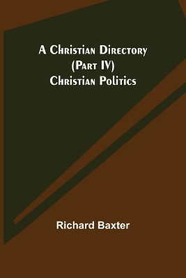 A Christian Directory (Part IV) Christian Politics book