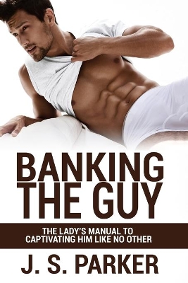 Dating Advice For Women - Banking the Guy: The Lady's Manual To Captivating Him Like No Other - Dating Playbook For Women book