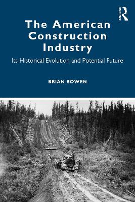 The American Construction Industry: Its Historical Evolution and Potential Future by Brian Bowen