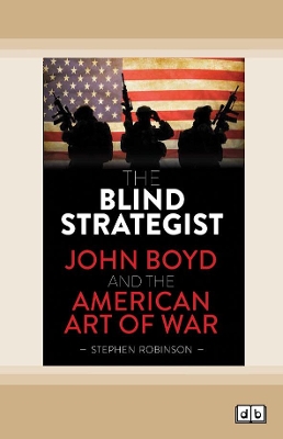 The Blind Strategist: John Boyd and the American Art of War by Stephen Robinson
