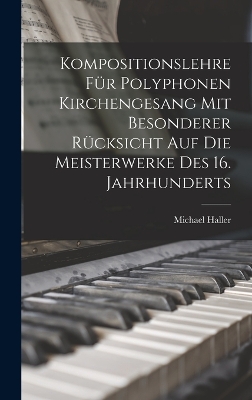 Kompositionslehre Für Polyphonen Kirchengesang Mit Besonderer Rücksicht Auf Die Meisterwerke Des 16. Jahrhunderts by Michael Haller