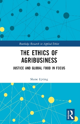 The Ethics of Agribusiness: Justice and Global Food in Focus by Shane Epting