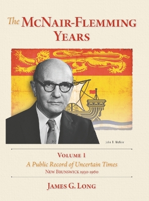 The McNair-Flemming Years, Volume 1: A Public Record of Uncertain Times, New Brunswick 1930-1960 book