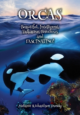 ORCAS - Beautiful, Intelligent, Talkative, Ferocious, Fascinating by Melanie Richardson Dundy