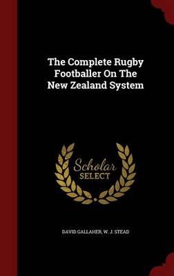 The Complete Rugby Footballer on the New Zealand System by David Gallaher
