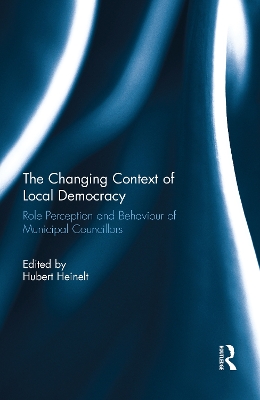 The Changing Context of Local Democracy: Role Perception and Behaviour of Municipal Councillors by Hubert Heinelt