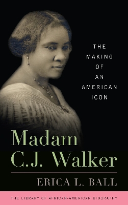 Madam C.J. Walker: The Making of an American Icon by Erica L Ball