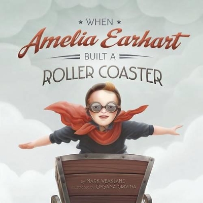 When Amelia Earhart Built a Roller Coaster by Mark Weakland