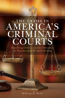 The Crisis in America's Criminal Courts: Improving Criminal Justice Outcomes by Transforming Decision-Making book