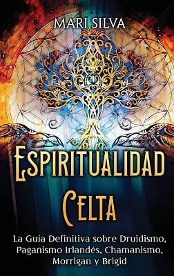 Espiritualidad Celta: La Guía Definitiva sobre Druidismo, Paganismo Irlandés, Chamanismo, Morrigan y Brigid book