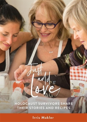 Just Add Love: Holocaust Survivors Share their Stories and Recipes book