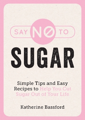 Say No to Sugar: Simple Tips and Easy Recipes to Help You Cut Sugar Out of Your Life book
