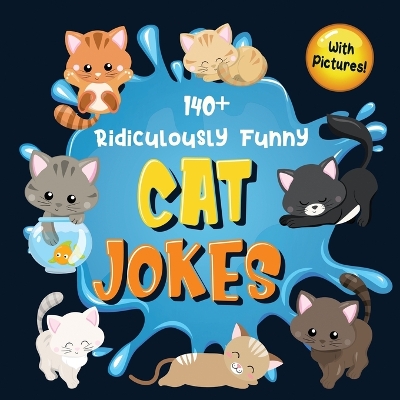 140+ Ridiculously Funny Cat Jokes: Hilarious & Silly Clean Cat Jokes for Kids So Terrible, Even Your Cat or Kitten Will Laugh Out Loud! (Funny Cat Gift for Cat Lovers - With Pictures) book