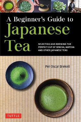A Beginner's Guide to Japanese Tea: Selecting and Brewing the Perfect Cup of Sencha, Matcha, and Other Japanese Teas book