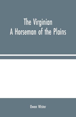 The Virginian: A Horseman of the Plains by Owen Wister