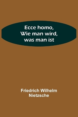 Ecce homo, Wie man wird, was man ist by Friedrich Wilhelm Nietzsche