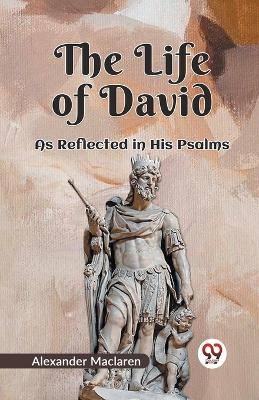 The Life of David as Reflected in His Psalms by Alexander MacLaren