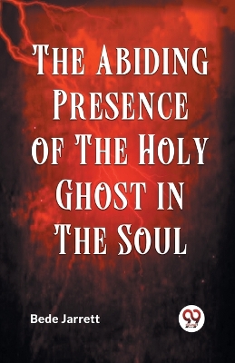 The Abiding Presence of the Holy Ghost in the Soul by Bede Jarrett