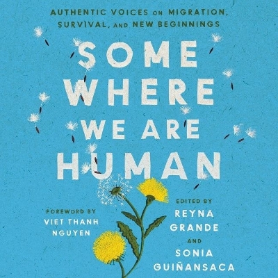 Somewhere We Are Human: Authentic Voices on Migration, Survival, and New Beginnings by Reyna Grande