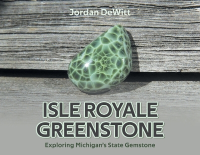 Isle Royale Greenstone: Exploring Michigan's State Gemstone by Jordan DeWitt