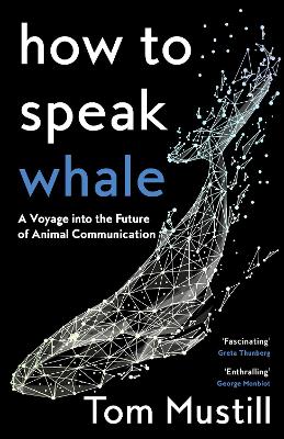 How to Speak Whale: A Voyage into the Future of Animal Communication by Tom Mustill