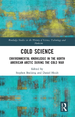 Cold Science: Environmental Knowledge in the North American Arctic during the Cold War by Stephen Bocking