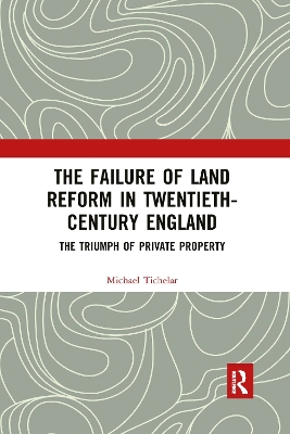 The The Failure of Land Reform in Twentieth-Century England: The Triumph of Private Property by Michael Tichelar