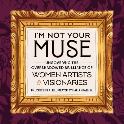 I'm Not Your Muse: Uncovering the Overshadowed Brilliance of Women Artists & Visionaries book