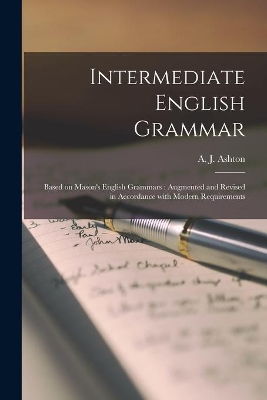 Intermediate English Grammar [microform]: Based on Mason's English Grammars: Augmented and Revised in Accordance With Modern Requirements book