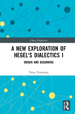 A New Exploration of Hegel's Dialectics I: Origin and Beginning by Deng Xiaomang