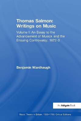 Thomas Salmon: Writings on Music: Volume I: An Essay to the Advancement of Musick and the Ensuing Controversy, 1672-3 by Benjamin Wardhaugh