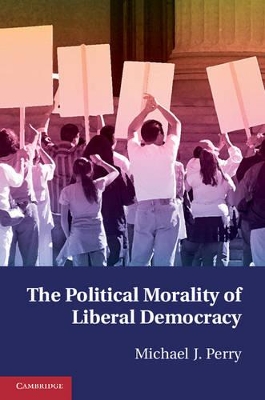 The Political Morality of Liberal Democracy by Michael J. Perry