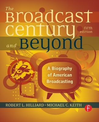 The Broadcast Century and Beyond: A Biography of American Broadcasting by Robert L Hilliard