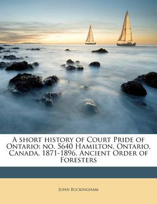 A Short History of Court Pride of Ontario: No. 5640 Hamilton, Ontario, Canada, 1871-1896, Ancient Order of Foresters book