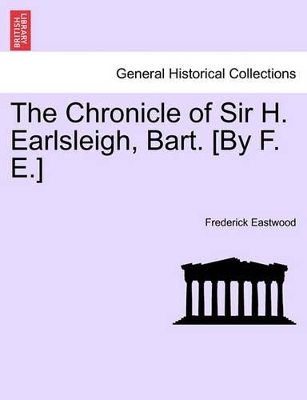 The Chronicle of Sir H. Earlsleigh, Bart. [By F. E.] book