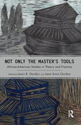 Not Only the Master's Tools: African American Studies in Theory and Practice by Lewis R. Gordon