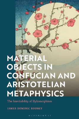 Material Objects in Confucian and Aristotelian Metaphysics: The Inevitability of Hylomorphism by James Dominic Rooney