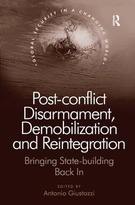 Post-Conflict Disarmament, Demobilization and Reintegration by Antonio Giustozzi