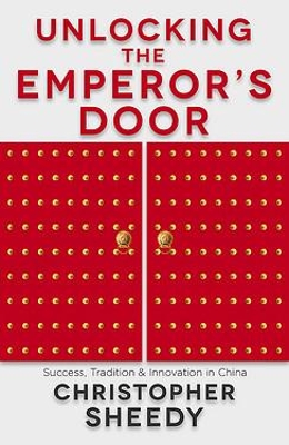 Unlocking the Emperor's Door: Success, Tradition and Innovation in China by Christopher Sheedy