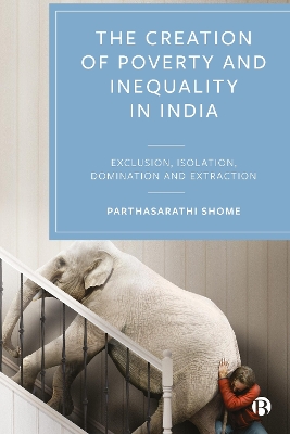 The Creation of Poverty and Inequality in India: Exclusion, Isolation, Domination and Extraction book