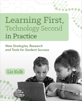 Learning First, Technology Second in Practice: New Strategies, Research and Tools for Student Success by Liz Kolb