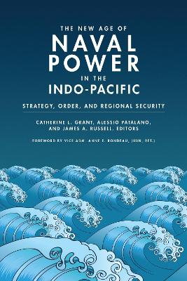 The New Age of Naval Power in the Indo-Pacific: Strategy, Order, and Regional Security by Catherine L. Grant