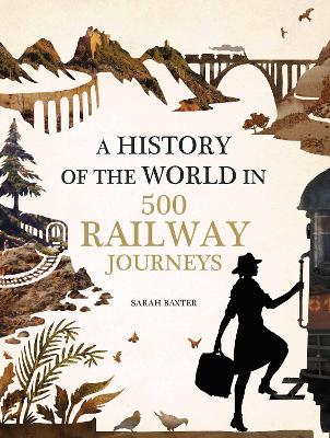 History of the World in 500 Railway Journeys by Sarah Baxter